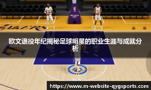 欧文退役年纪揭秘足球明星的职业生涯与成就分析
