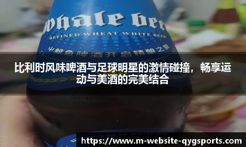 比利时风味啤酒与足球明星的激情碰撞，畅享运动与美酒的完美结合