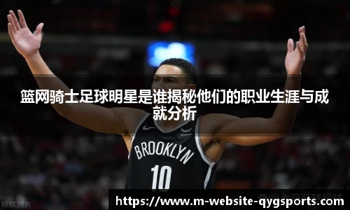 篮网骑士足球明星是谁揭秘他们的职业生涯与成就分析
