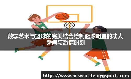 数字艺术与篮球的完美结合绘制篮球明星的动人瞬间与激情时刻